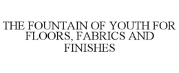 THE FOUNTAIN OF YOUTH FOR FLOORS, FABRICS AND FINISHES trademark