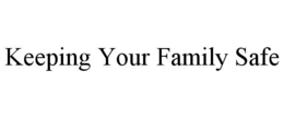 KEEPING YOUR FAMILY SAFE trademark