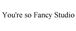 YOU'RE SO FANCY STUDIO trademark