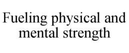 FUELING PHYSICAL AND MENTAL STRENGTH trademark