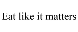 EAT LIKE IT MATTERS trademark