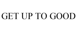 GET UP TO GOOD trademark