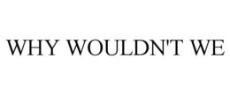 WHY WOULDN'T WE trademark