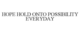 HOPE HOLD ONTO POSSIBILITY EVERYDAY trademark