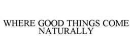 WHERE GOOD THINGS COME NATURALLY trademark
