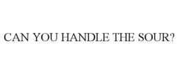 CAN YOU HANDLE THE SOUR? trademark