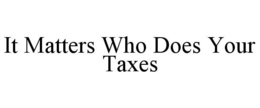 IT MATTERS WHO DOES YOUR TAXES trademark