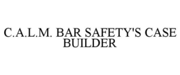 C.A.L.M. BAR SAFETY'S CASE BUILDER trademark