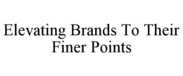 ELEVATING BRANDS TO THEIR FINER POINTS trademark