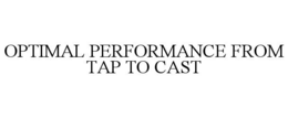 OPTIMAL PERFORMANCE FROM TAP TO CAST trademark