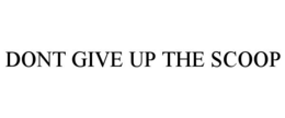 DONT GIVE UP THE SCOOP trademark
