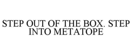 STEP OUT OF THE BOX. STEP INTO METATOPE trademark
