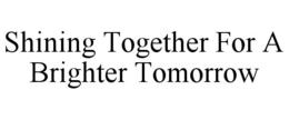 SHINING TOGETHER FOR A BRIGHTER TOMORROW trademark
