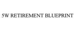 5W RETIREMENT BLUEPRINT trademark
