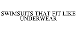 SWIMSUITS THAT FIT LIKE UNDERWEAR trademark