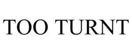 TOO TURNT trademark