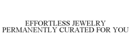 EFFORTLESS JEWELRY PERMANENTLY CURATED FOR YOU trademark