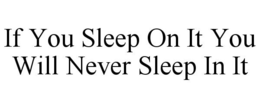 IF YOU SLEEP ON IT YOU WILL NEVER SLEEP IN IT trademark