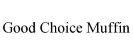 GOOD CHOICE MUFFIN trademark