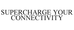 SUPERCHARGE YOUR CONNECTIVITY trademark