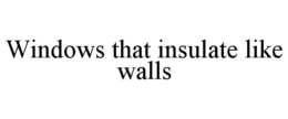 WINDOWS THAT INSULATE LIKE WALLS trademark