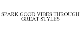 SPARK GOOD VIBES THROUGH GREAT STYLES trademark