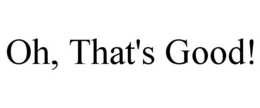 OH, THAT'S GOOD! trademark