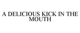 A DELICIOUS KICK IN THE MOUTH trademark