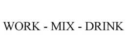WORK - MIX - DRINK trademark