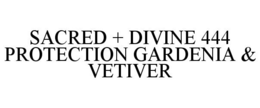 SACRED + DIVINE 444 PROTECTION GARDENIA & VETIVER trademark