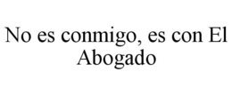 NO ES CONMIGO, ES CON EL ABOGADO trademark