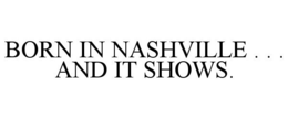 BORN IN NASHVILLE . . . AND IT SHOWS. trademark