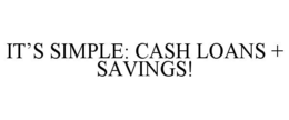 IT'S SIMPLE: CASH LOANS + SAVINGS! trademark