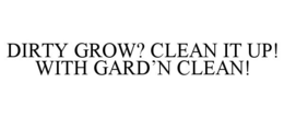 DIRTY GROW? CLEAN IT UP! WITH GARD'N CLEAN! trademark