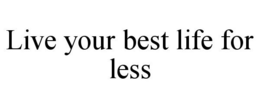 LIVE YOUR BEST LIFE FOR LESS trademark