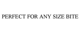 PERFECT FOR ANY SIZE BITE trademark