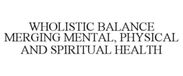 WHOLISTIC BALANCE MERGING MENTAL, PHYSICAL AND SPIRITUAL HEALTH trademark