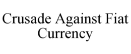 CRUSADE AGAINST FIAT CURRENCY trademark