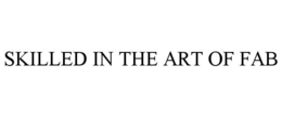 SKILLED IN THE ART OF FAB trademark