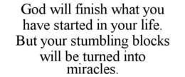 GOD WILL FINISH WHAT YOU HAVE STARTED IN YOUR LIFE. BUT YOUR STUMBLING BLOCKS WILL BE TURNED INTO MIRACLES. trademark