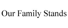 OUR FAMILY STANDS trademark