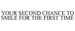 YOUR SECOND CHANCE TO SMILE FOR THE FIRST TIME trademark