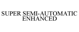 SUPER SEMI-AUTOMATIC ENHANCED trademark
