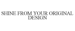 SHINE FROM YOUR ORIGINAL DESIGN trademark