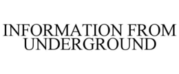 INFORMATION FROM UNDERGROUND trademark