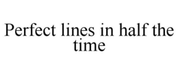 PERFECT LINES IN HALF THE TIME trademark