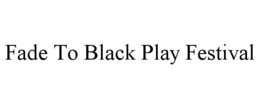 FADE TO BLACK PLAY FESTIVAL trademark