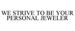 WE STRIVE TO BE YOUR PERSONAL JEWELER trademark
