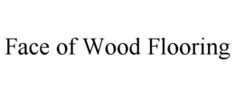 FACE OF WOOD FLOORING trademark