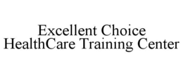 EXCELLENT CHOICE HEALTHCARE TRAINING CENTER trademark